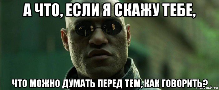 а что, если я скажу тебе, что можно думать перед тем, как говорить?, Мем  морфеус