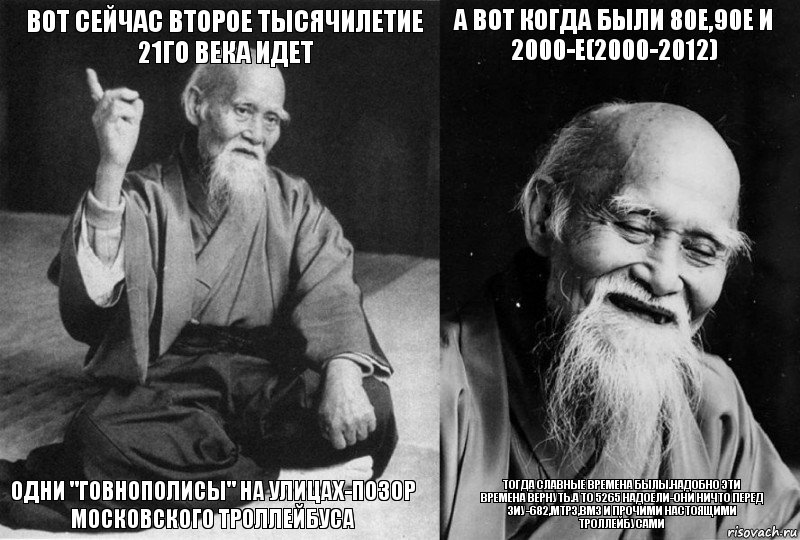 вот сейчас второе тысячилетие 21го века идет одни "Говнополисы" на улицах-позор Московского троллейбуса а вот когда были 80е,90е и 2000-е(2000-2012) Тогда славные времена былы.Надобно эти времена вернуть.А то 5265 надоели-они ничто перед ЗиУ-682,МТРЗ,ВМЗ и прочими настоящими троллейбусами, Комикс Мудрец-монах (4 зоны)