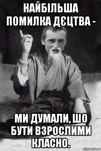 найбільша помилка дєцтва - ми думали, шо бути взрослими класно., Мем Мудрий паца