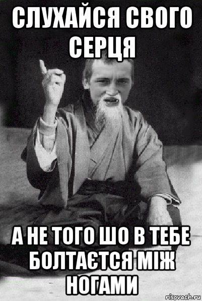 слухайся свого серця а не того шо в тебе болтаєтся між ногами, Мем Мудрий паца