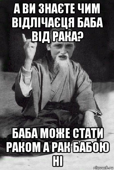 а ви знаєте чим відлічаєця баба від рака? баба може стати раком а рак бабою ні, Мем Мудрий паца