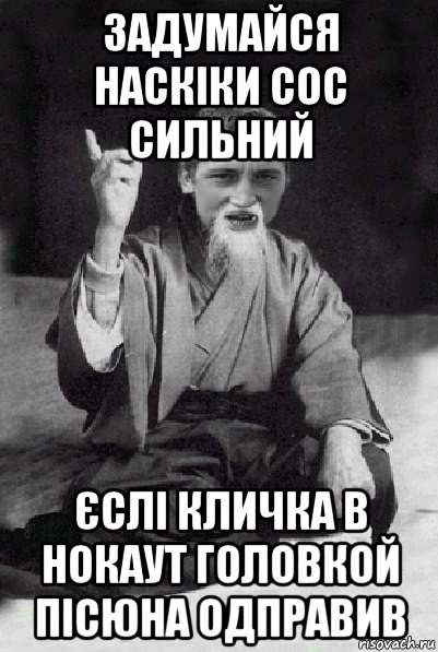 задумайся наскіки сос сильний єслі кличка в нокаут головкой пісюна одправив, Мем Мудрий паца