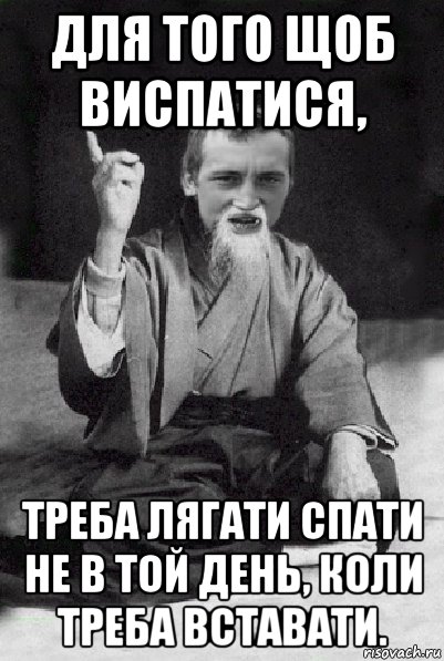 для того щоб виспатися, треба лягати спати не в той день, коли треба вставати., Мем Мудрий паца