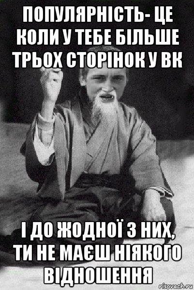 популярність- це коли у тебе більше трьох сторінок у вк і до жодної з них, ти не маєш ніякого відношення, Мем Мудрий паца