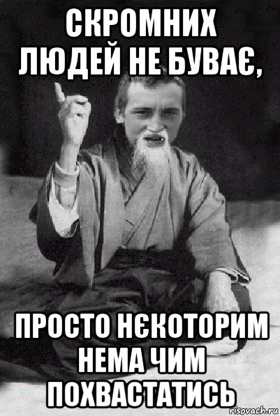 скромних людей не буває, просто нєкоторим нема чим похвастатись, Мем Мудрий паца