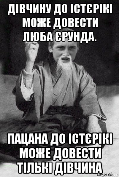 дівчину до істєрікі може довести люба єрунда. пацана до істєрікі може довести тількі дівчина, Мем Мудрий паца