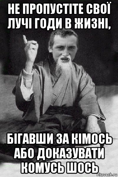 не пропустіте свої лучі годи в жизні, бігавши за кімось або доказувати комусь шось, Мем Мудрий паца