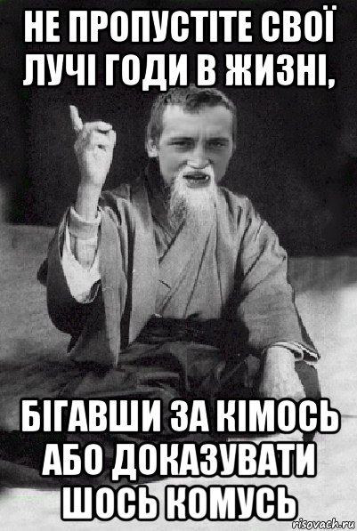 не пропустіте свої лучі годи в жизні, бігавши за кімось або доказувати шось комусь, Мем Мудрий паца