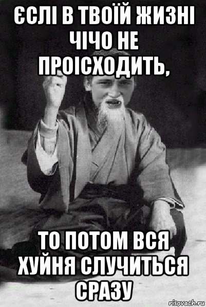 єслі в твоїй жизні чічо не проісходить, то потом вся хуйня случиться сразу, Мем Мудрий паца