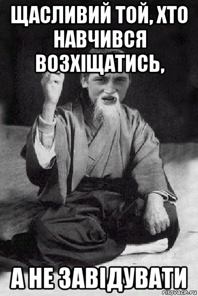 щасливий той, хто навчився возхіщатись, а не завідувати, Мем Мудрий паца