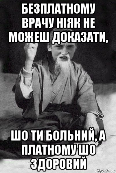 безплатному врачу ніяк не можеш доказати, шо ти больний, а платному шо здоровий, Мем Мудрий паца