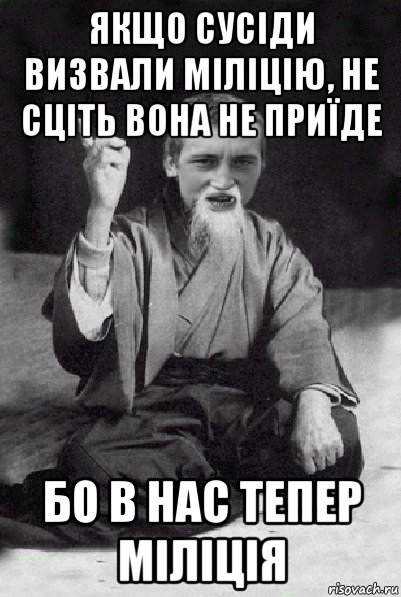 якщо сусіди визвали міліцію, не сціть вона не приїде бо в нас тепер міліція, Мем Мудрий паца