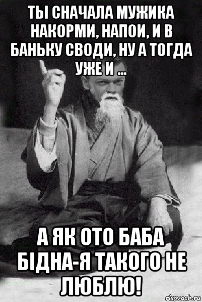 ты сначала мужика накорми, напои, и в баньку своди, ну а тогда уже и ... а як ото баба бідна-я такого не люблю!, Мем Мудрий Виталька