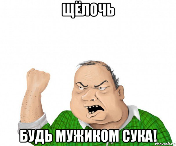 щёлочь будь мужиком сука!, Мем мужик