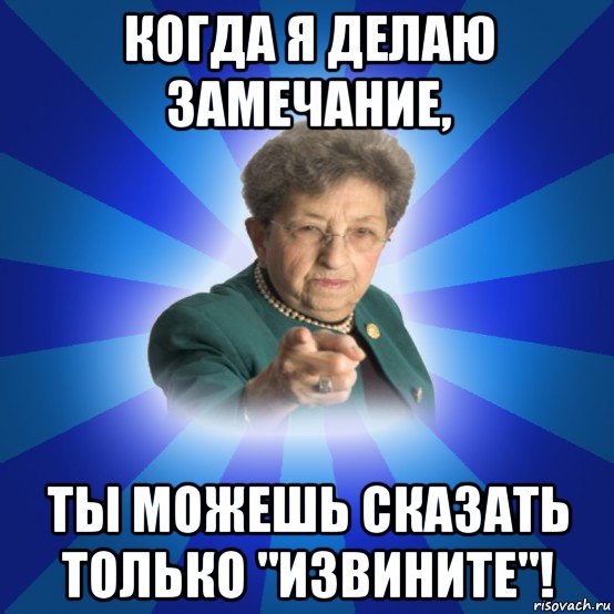 когда я делаю замечание, ты можешь сказать только "извините"!, Мем Наталья Ивановна