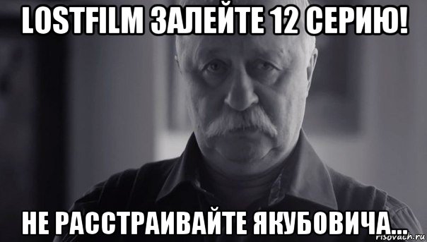 lostfilm залейте 12 серию! не расстраивайте якубовича..., Мем Не огорчай Леонида Аркадьевича