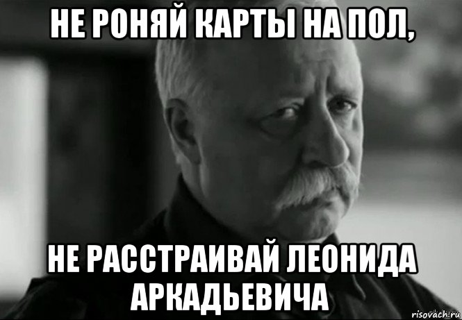 не роняй карты на пол, не расстраивай леонида аркадьевича, Мем Не расстраивай Леонида Аркадьевича