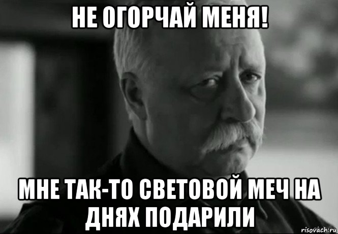 не огорчай меня! мне так-то световой меч на днях подарили, Мем Не расстраивай Леонида Аркадьевича