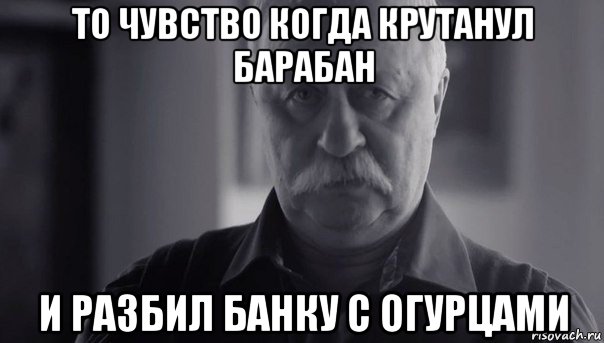 то чувство когда крутанул барабан и разбил банку с огурцами, Мем Не огорчай Леонида Аркадьевича