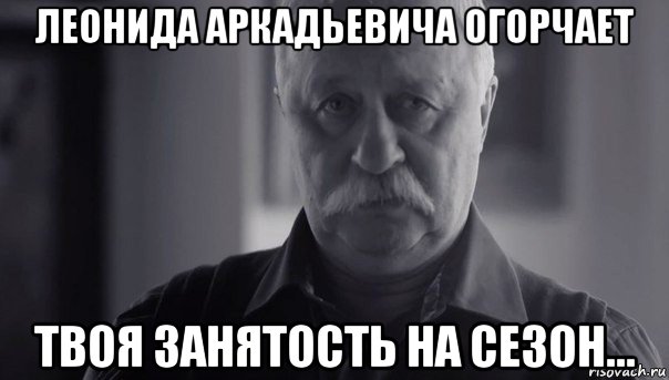 леонида аркадьевича огорчает твоя занятость на сезон..., Мем Не огорчай Леонида Аркадьевича