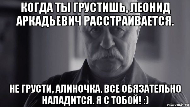 когда ты грустишь, леонид аркадьевич расстраивается. не грусти, алиночка, все обязательно наладится. я с тобой! :), Мем Не огорчай Леонида Аркадьевича