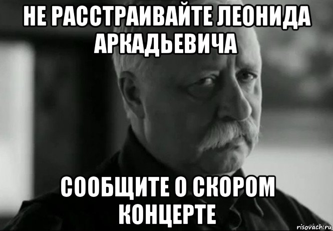 не расстраивайте леонида аркадьевича сообщите о скором концерте, Мем Не расстраивай Леонида Аркадьевича