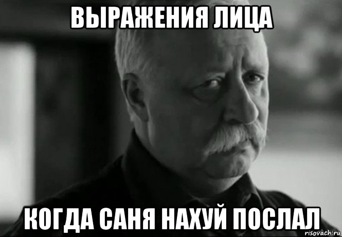 выражения лица когда саня нахуй послал, Мем Не расстраивай Леонида Аркадьевича