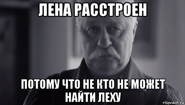 лена расстроен потому что не кто не может найти леху, Мем Не огорчай Леонида Аркадьевича