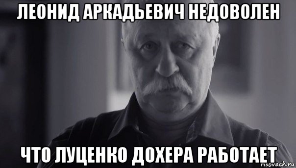 леонид аркадьевич недоволен что луценко дохера работает, Мем Не огорчай Леонида Аркадьевича