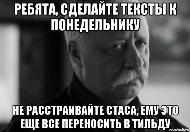 ребята, сделайте тексты к понедельнику не расстраивайте стаса, ему это еще все переносить в тильду, Мем Не расстраивай Леонида Аркадьевича