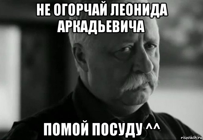 не огорчай леонида аркадьевича помой посуду ^^, Мем Не расстраивай Леонида Аркадьевича