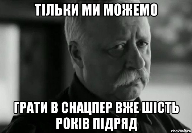 тільки ми можeмо грати в снацпeр вжe шість років підряд, Мем Не расстраивай Леонида Аркадьевича