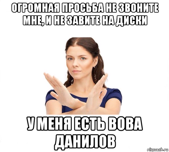 огромная просьба не звоните мне, и не завите на диски у меня есть вова данилов