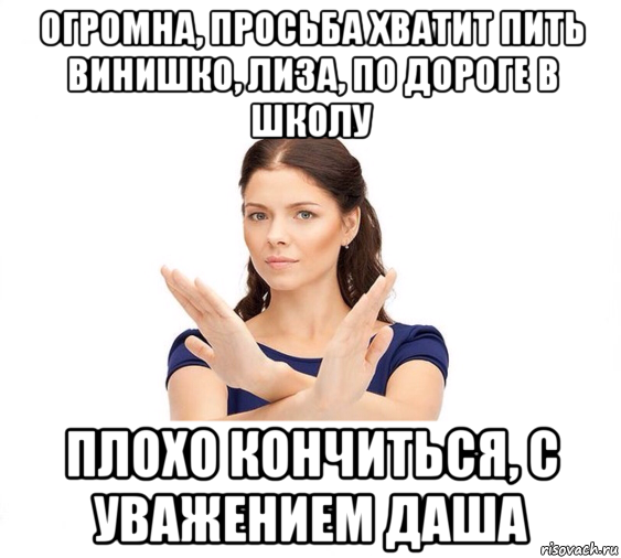 огромна, просьба хватит пить винишко, лиза, по дороге в школу плохо кончиться, с уважением даша