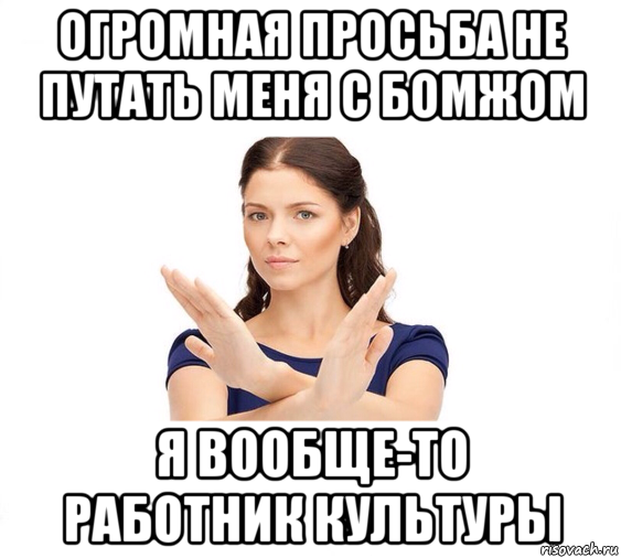 огромная просьба не путать меня с бомжом я вообще-то работник культуры