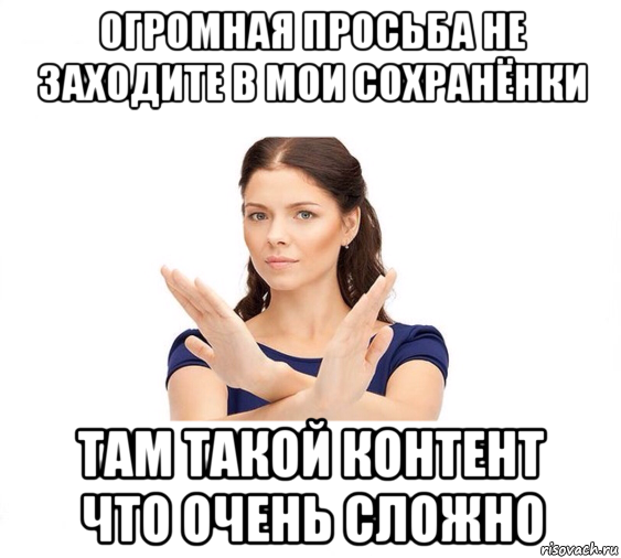 огромная просьба не заходите в мои сохранёнки там такой контент что очень сложно