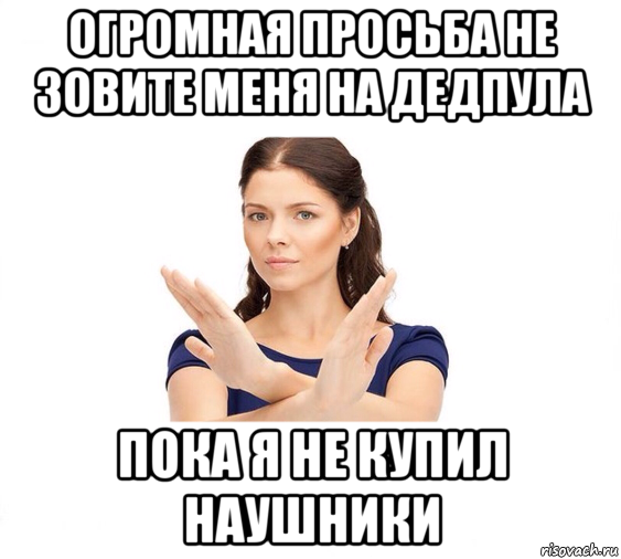 огромная просьба не зовите меня на дедпула пока я не купил наушники, Мем Не зовите