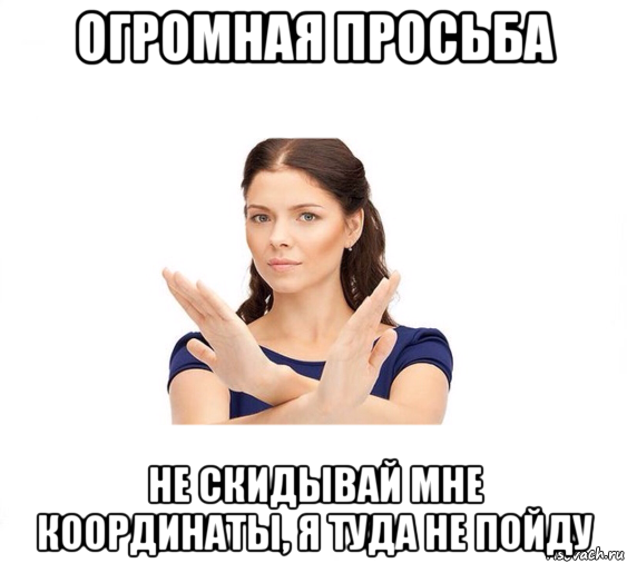 огромная просьба не скидывай мне координаты, я туда не пойду, Мем Не зовите