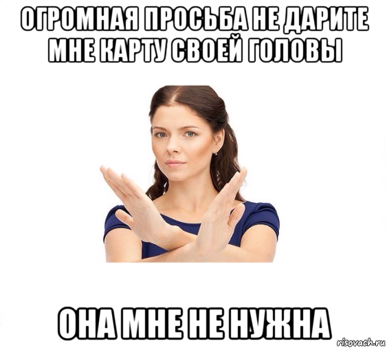 огромная просьба не дарите мне карту своей головы она мне не нужна, Мем Не зовите