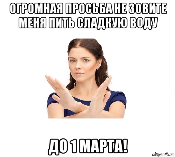 огромная просьба не зовите меня пить сладкую воду до 1 марта!, Мем Не зовите