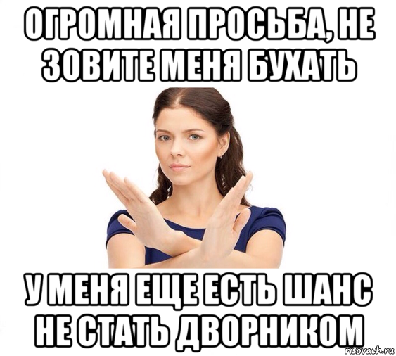 огромная просьба, не зовите меня бухать у меня еще есть шанс не стать дворником