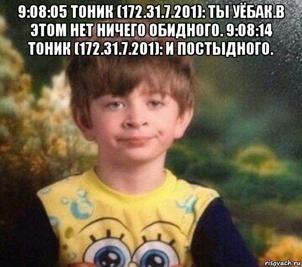 9:08:05 тоник (172.31.7.201): ты уёбак.в этом нет ничего обидного. 9:08:14 тоник (172.31.7.201): и постыдного. , Мем Недовольный пацан