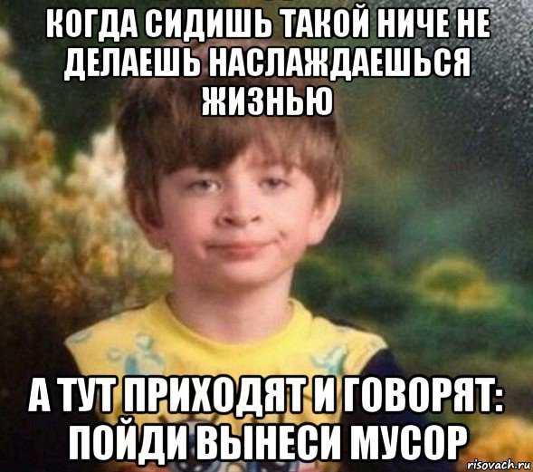 когда сидишь такой ниче не делаешь наслаждаешься жизнью а тут приходят и говорят: пойди вынеси мусор, Мем Недовольный пацан