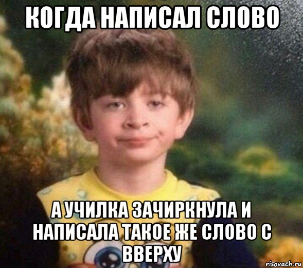 когда написал слово а училка зачиркнула и написала такое же слово с вверху, Мем Недовольный пацан