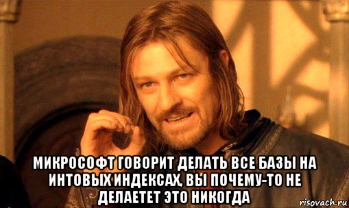  микрософт говорит делать все базы на интовых индексах, вы почему-то не делаетет это никогда, Мем Нельзя просто так взять и (Боромир мем)