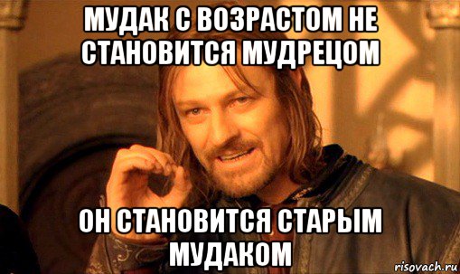 мудак с возрастом не становится мудрецом он становится старым мудаком, Мем Нельзя просто так взять и (Боромир мем)