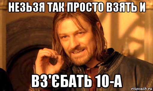 незьзя так просто взять и вз'єбать 10-а, Мем Нельзя просто так взять и (Боромир мем)