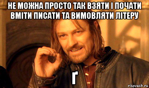 не можна просто так взяти і почати вміти писати та вимовляти літеру ґ, Мем Нельзя просто так взять и (Боромир мем)