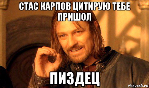 стас карпов цитирую тебе пришол пиздец, Мем Нельзя просто так взять и (Боромир мем)