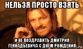 нельзя просто взять и не поздравить дмитрия геннадьевича с днем рождения, Мем Нельзя